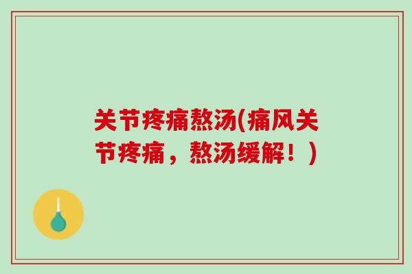 关节疼痛熬汤(痛风关节疼痛，熬汤缓解！)