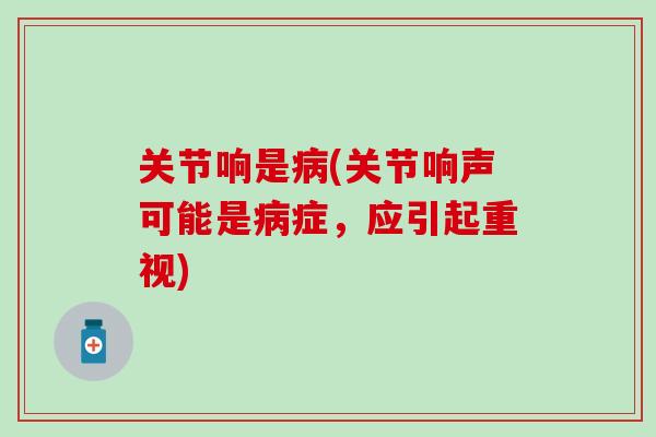 关节响是病(关节响声可能是病症，应引起重视)