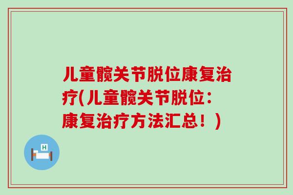 儿童髋关节脱位康复治疗(儿童髋关节脱位：康复治疗方法汇总！)