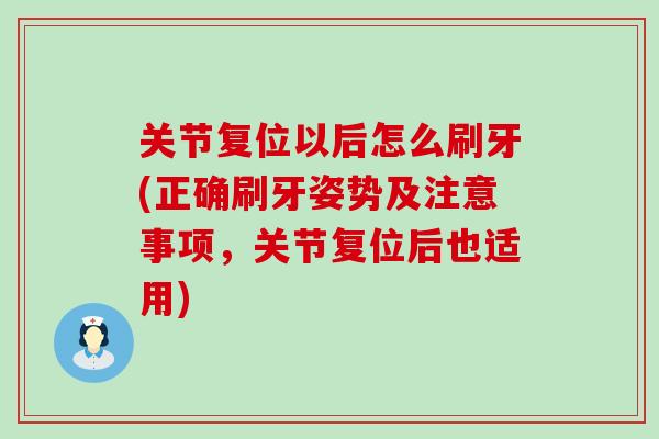 关节复位以后怎么刷牙(正确刷牙姿势及注意事项，关节复位后也适用)