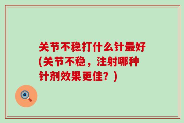 关节不稳打什么针最好(关节不稳，注射哪种针剂效果更佳？)