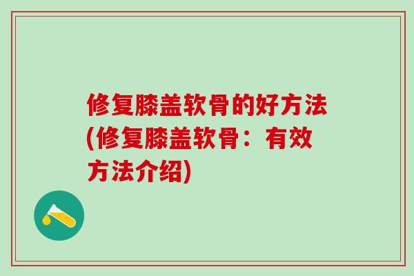 修复膝盖软骨的好方法(修复膝盖软骨：有效方法介绍)