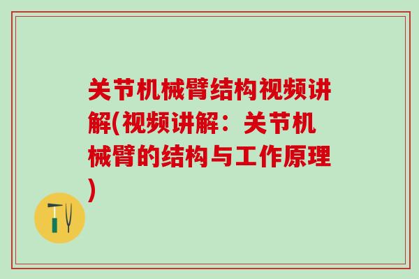 关节机械臂结构视频讲解(视频讲解：关节机械臂的结构与工作原理)