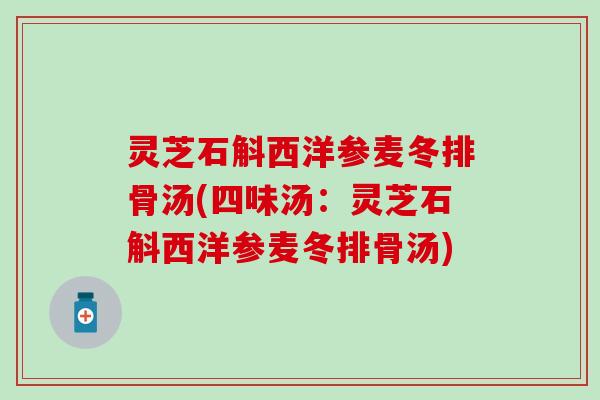 灵芝石斛西洋参麦冬排骨汤(四味汤：灵芝石斛西洋参麦冬排骨汤)
