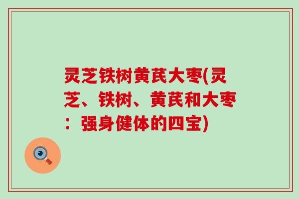 灵芝铁树黄芪大枣(灵芝、铁树、黄芪和大枣：强身健体的四宝)