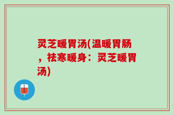 灵芝暖胃汤(温暖胃肠，祛寒暖身：灵芝暖胃汤)