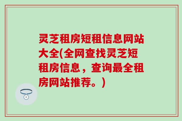 灵芝租房短租信息网站大全(全网查找灵芝短租房信息，查询最全租房网站推荐。)