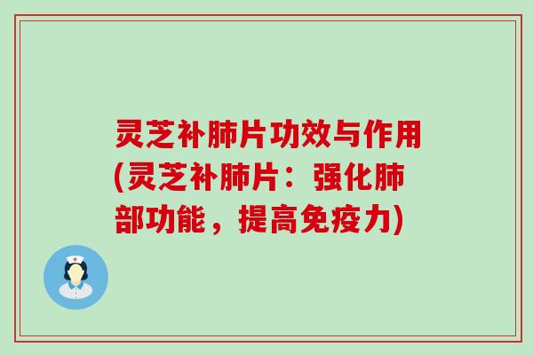 灵芝补肺片功效与作用(灵芝补肺片：强化肺部功能，提高免疫力)