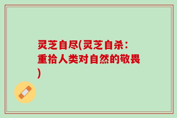 灵芝自尽(灵芝自杀：重拾人类对自然的敬畏)