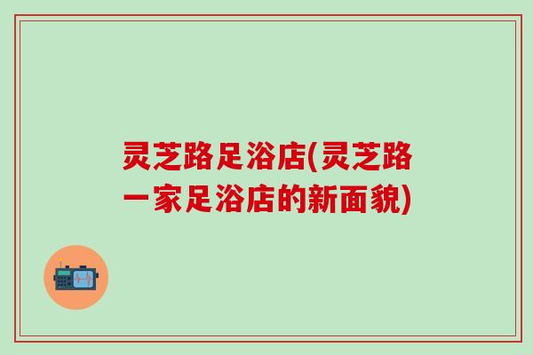 灵芝路足浴店(灵芝路一家足浴店的新面貌)