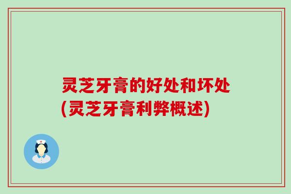 灵芝牙膏的好处和坏处(灵芝牙膏利弊概述)