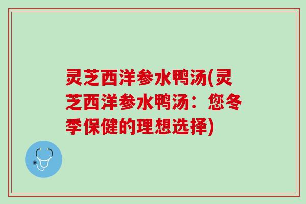 灵芝西洋参水鸭汤(灵芝西洋参水鸭汤：您冬季保健的理想选择)