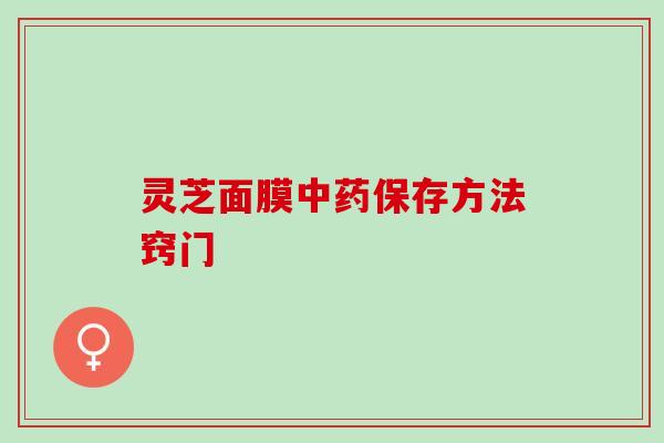 灵芝面膜中药保存方法窍门