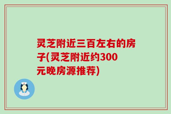 灵芝附近三百左右的房子(灵芝附近约300元晚房源推荐)