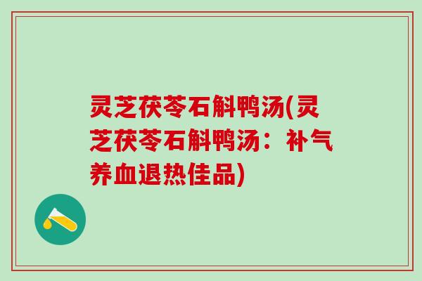 灵芝茯苓石斛鸭汤(灵芝茯苓石斛鸭汤：补气养血退热佳品)