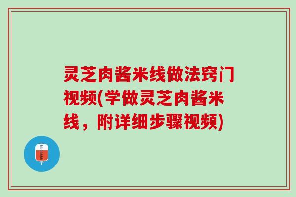 灵芝肉酱米线做法窍门视频(学做灵芝肉酱米线，附详细步骤视频)