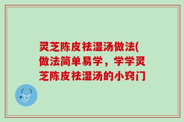 灵芝陈皮祛湿汤做法(做法简单易学，学学灵芝陈皮祛湿汤的小窍门