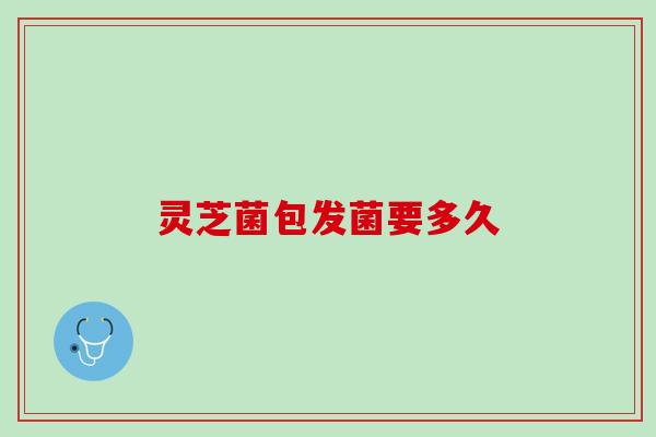 灵芝菌包发菌要多久