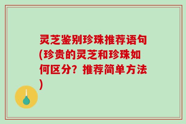 灵芝鉴别珍珠推荐语句(珍贵的灵芝和珍珠如何区分？推荐简单方法)