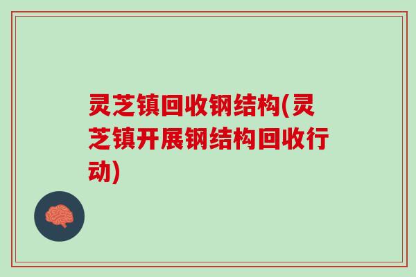 灵芝镇回收钢结构(灵芝镇开展钢结构回收行动)