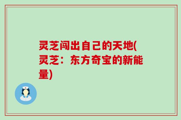 灵芝闯出自己的天地(灵芝：东方奇宝的新能量)