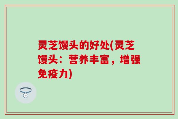 灵芝馒头的好处(灵芝馒头：营养丰富，增强)