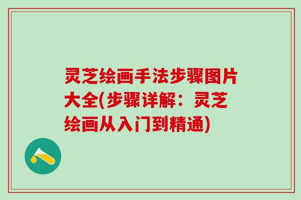 灵芝绘画手法步骤图片大全(步骤详解：灵芝绘画从入门到精通)