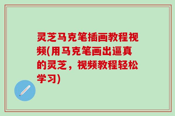 灵芝马克笔插画教程视频(用马克笔画出逼真的灵芝，视频教程轻松学习)