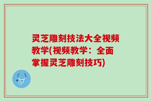 灵芝雕刻技法大全视频教学(视频教学:全面掌握灵芝雕刻技巧) 灵芝雕刻技法大全视频教学(视频教学:全面掌握灵芝雕刻技巧)