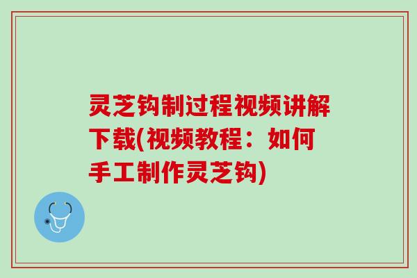 灵芝钩制过程视频讲解下载(视频教程：如何手工制作灵芝钩)