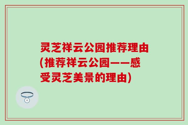 灵芝祥云公园推荐理由(推荐祥云公园——感受灵芝美景的理由)
