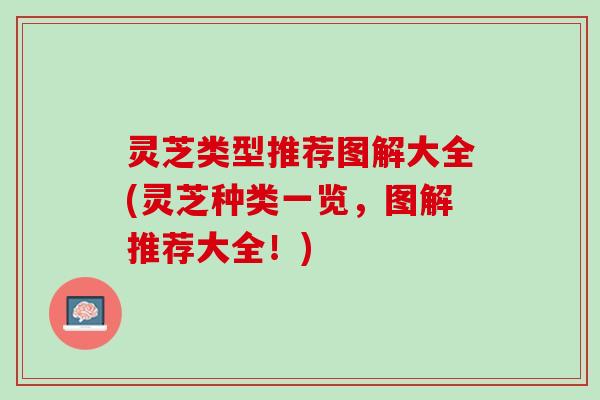 灵芝类型推荐图解大全(灵芝种类一览，图解推荐大全！)