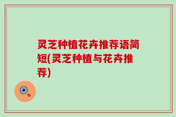 灵芝种植花卉推荐语简短(灵芝种植与花卉推荐)