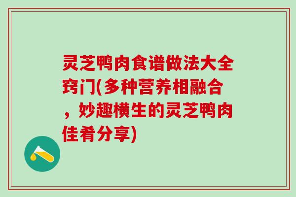灵芝鸭肉食谱做法大全窍门(多种营养相融合，妙趣横生的灵芝鸭肉佳肴分享)