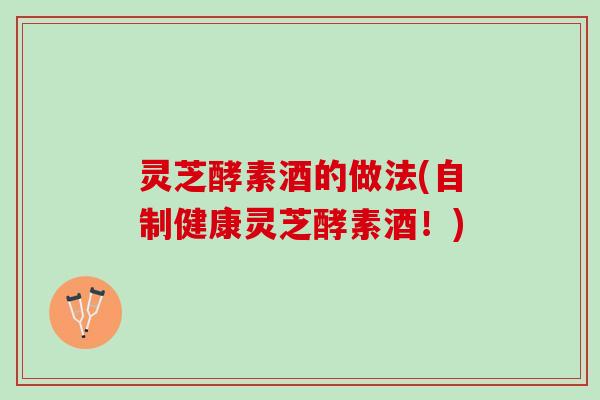 灵芝酵素酒的做法(自制健康灵芝酵素酒！)