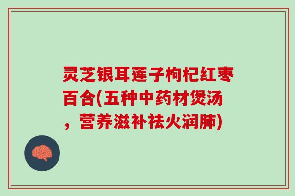 灵芝银耳莲子枸杞红枣百合(五种中药材煲汤，营养滋补祛火润肺)