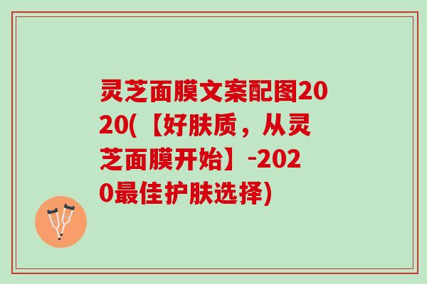 灵芝面膜文案配图2020(【好肤质，从灵芝面膜开始】-2020最佳护肤选择)