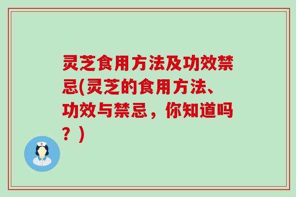 灵芝食用方法及功效禁忌(灵芝的食用方法、功效与禁忌，你知道吗？)