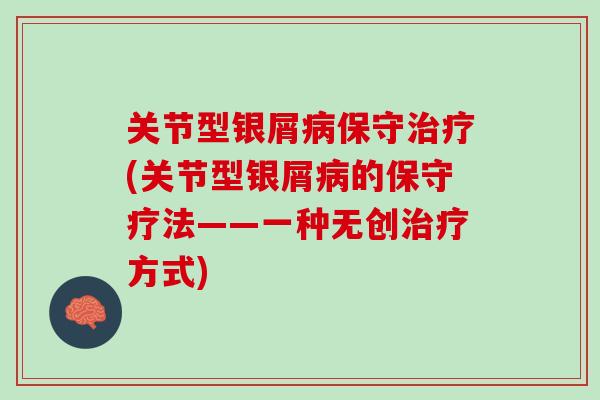 关节型银屑病保守治疗(关节型银屑病的保守疗法——一种无创治疗方式)