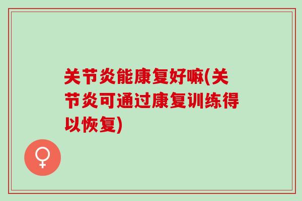 关节炎能康复好嘛(关节炎可通过康复训练得以恢复)