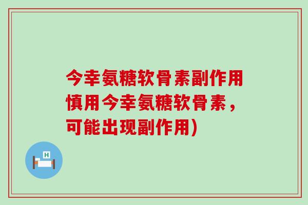 今幸氨糖软骨素副作用慎用今幸氨糖软骨素，可能出现副作用)