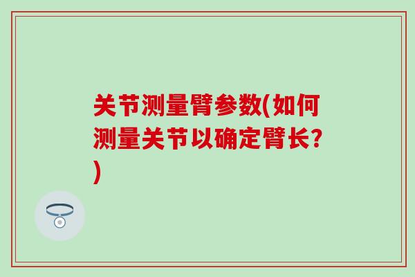关节测量臂参数(如何测量关节以确定臂长？)