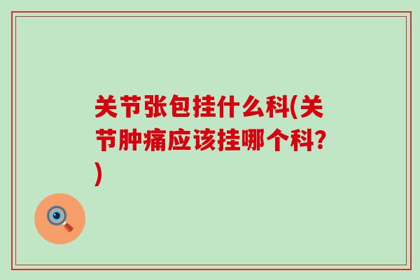 关节张包挂什么科(关节肿痛应该挂哪个科？)