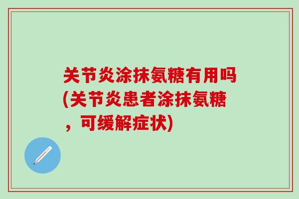 关节炎涂抹氨糖有用吗(关节炎患者涂抹氨糖，可缓解症状)