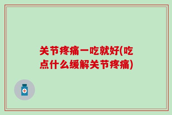 关节疼痛一吃就好(吃点什么缓解关节疼痛)