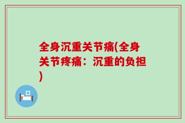 全身沉重关节痛(全身关节疼痛：沉重的负担)