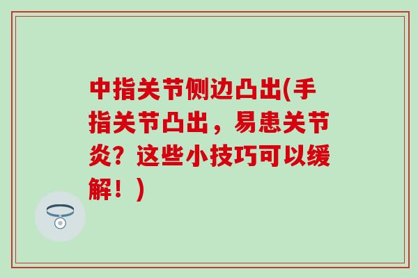 中指关节侧边凸出(手指关节凸出，易患关节炎？这些小技巧可以缓解！)
