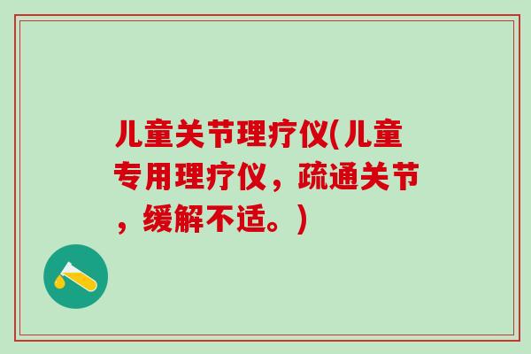 儿童关节理疗仪(儿童专用理疗仪，疏通关节，缓解不适。)