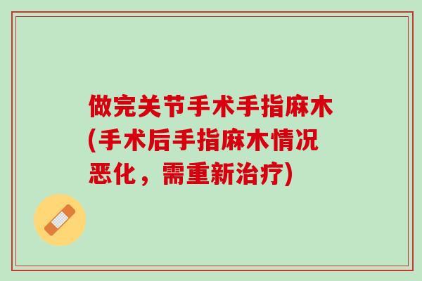 做完关节手术手指麻木(手术后手指麻木情况恶化，需重新治疗)