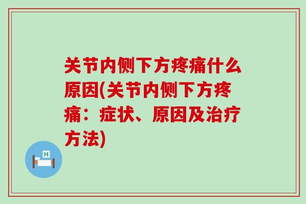 关节内侧下方疼痛什么原因(关节内侧下方疼痛：症状、原因及治疗方法)
